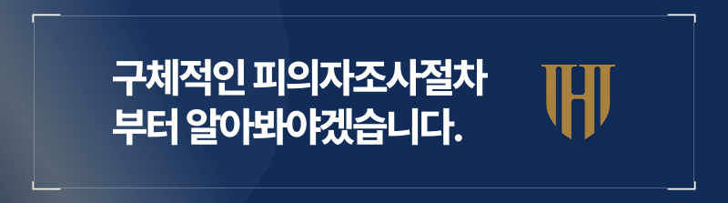 구체적인 피의자조사절차부터 알아봅시다.