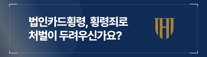 법인카드횡령혐의로 횡령죄 또는 업무상횡령죄로 처벌이 내려질 까 두려운 마음을 가지고 계실 분들을 위해 작성하였습니다.