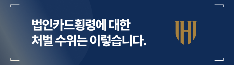 법인카드개인사용으로 인한 법인카드횡령에 대한 처벌 수위는 이렇습니다.