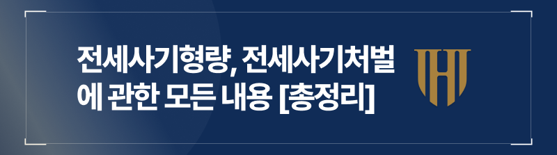 전세사기가 난무하는 요즘, 사태의 심각성에 대해 알려드리기위해 전세사기변호사가 준비한 전세사기형량부터 전세사기처벌까지에 관한 내용