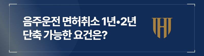 음주운전 면허취소 1년•2년, 단축 가능한 조건은?