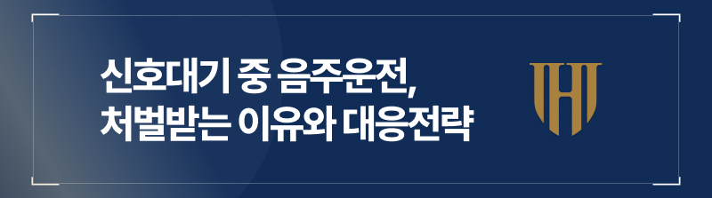 신호대기중음주운전, 졸음음주운전 처벌받는 이유와 대응전략까지