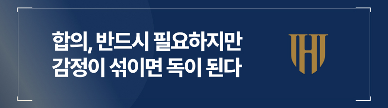 합의, 반드시 필요하지만 감정이 섞이면 독이 된다
