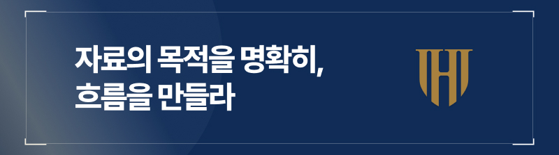 자료의 목적을 명확히, 흐름을 만들라