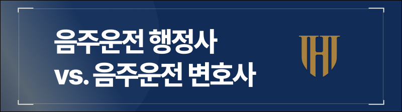 음주운전 행정사 vs. 음주운전 변호사 전격비교