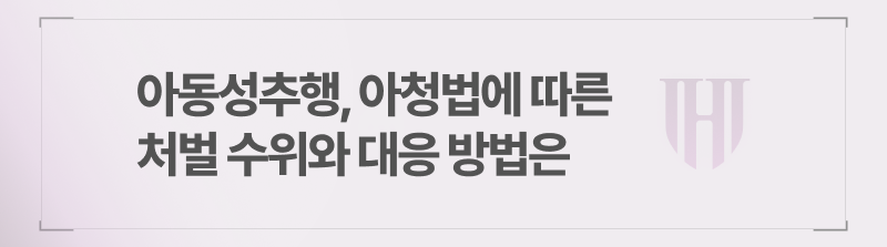 아동성추행, 아청법에 따른 처벌수위와 대응 방법은