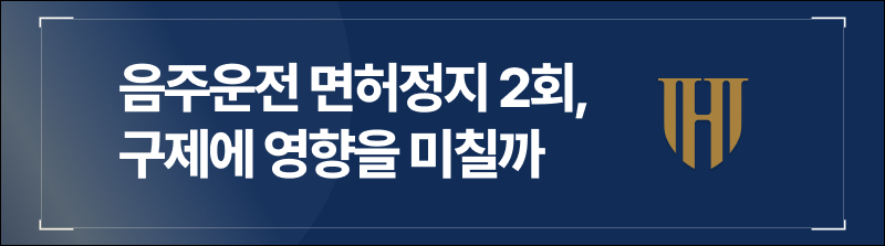 음주운전 면허정지 2회, 구제에 영향을 미칠까