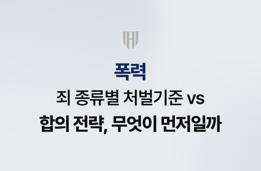 폭력죄 종류별 처벌기준 vs 합의 전략, 무엇이 먼저일까
