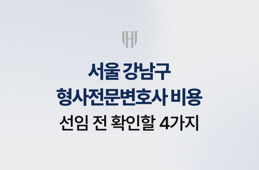서울 강남구 형사전문변호사 비용, 선임 전 확인할 4가지